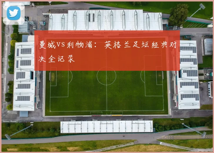 曼城vs利物浦：英格兰足坛经典对决全记录
