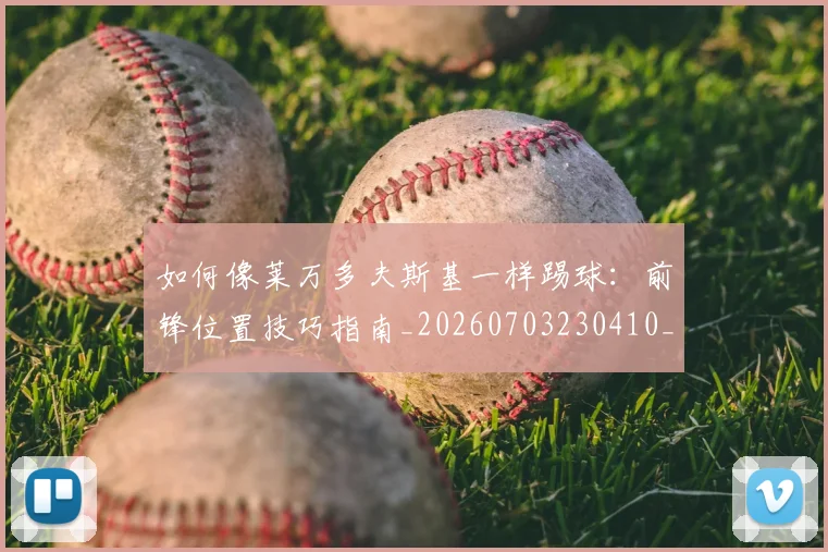 如何像莱万多夫斯基一样踢球：前锋位置技巧指南_20260703230410_20260720181829