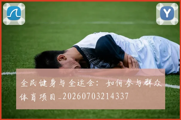 全民健身与全运会：如何参与群众体育项目_20260703214337