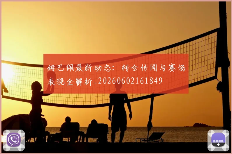 姆巴佩最新动态：转会传闻与赛场表现全解析_20260602161849