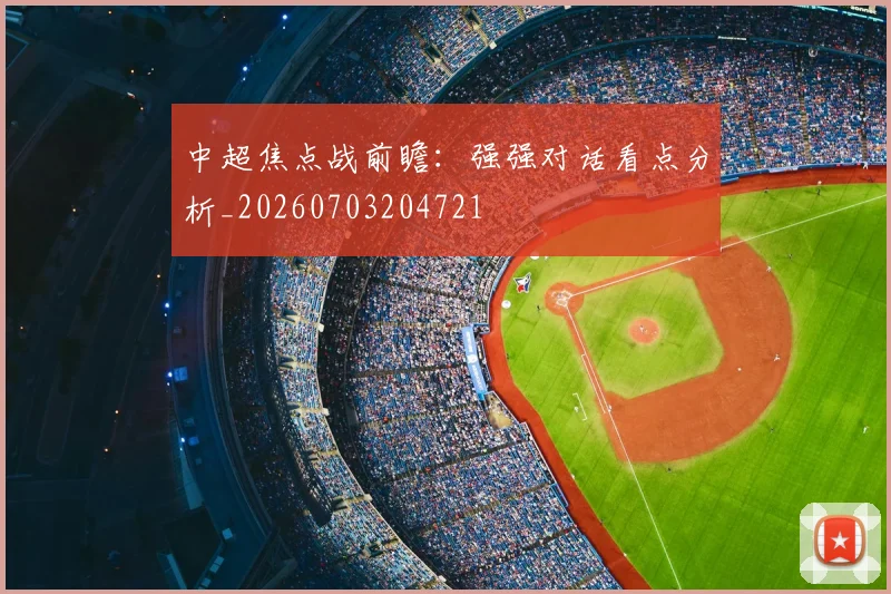 中超焦点战前瞻：强强对话看点分析_20260703204721