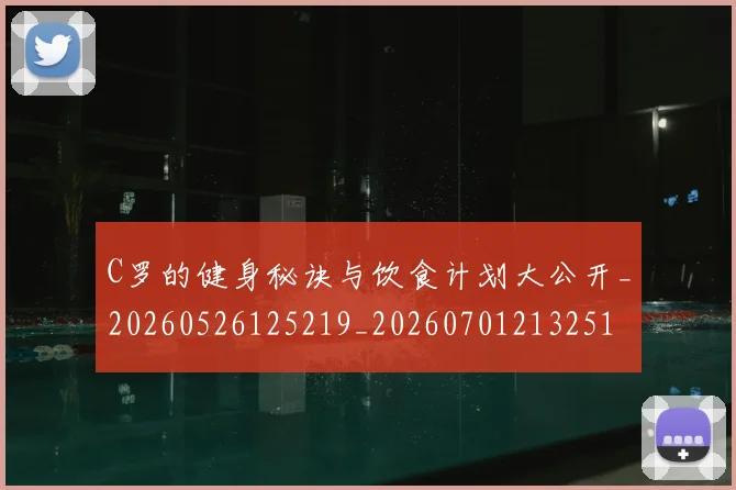 C罗的健身秘诀与饮食计划大公开_20260526125219_20260701213251