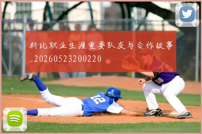 科比职业生涯重要队友与合作故事_20260523200220