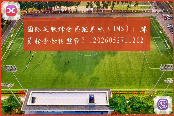 国际足联转会匹配系统(TMS):球员转会如何监管?_20260527112023