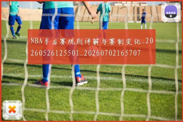 NBA季后赛规则详解与赛制变化_20260526125501_20260702165707