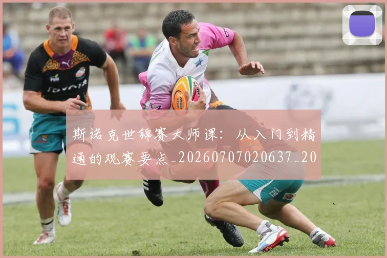 斯诺克世锦赛大师课：从入门到精通的观赛要点_20260707020637_20260731170423