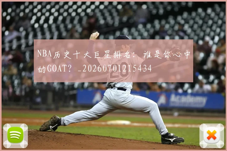 NBA历史十大巨星排名：谁是你心中的GOAT？_20260701215434