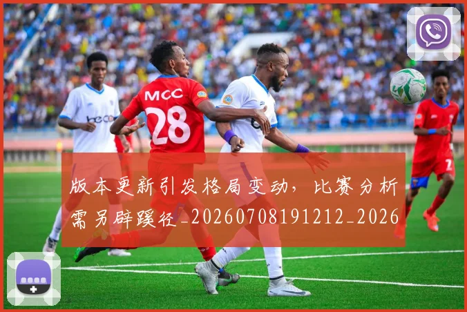 版本更新引发格局变动，比赛分析需另辟蹊径_20260708191212_20260803134232