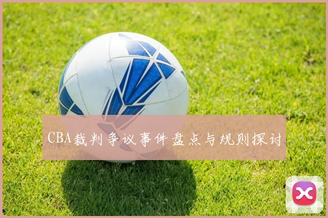 CBA裁判争议事件盘点与规则探讨