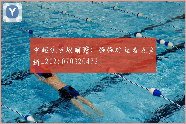 中超焦点战前瞻：强强对话看点分析_20260703204721