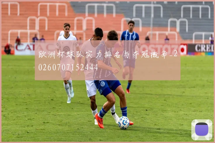 欧洲杯球队实力排名与夺冠概率_20260707152444