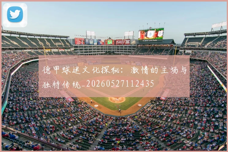德甲球迷文化探秘：激情的主场与独特传统_20260527112435