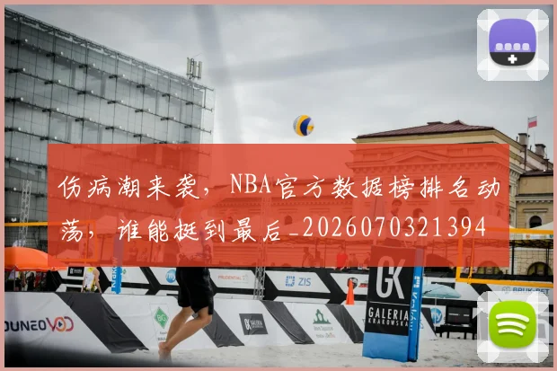 伤病潮来袭，NBA官方数据榜排名动荡，谁能挺到最后_20260703213941_20260718003341
