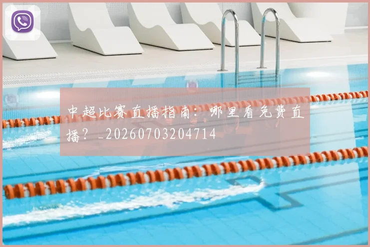 中超比赛直播指南：哪里看免费直播？_20260703204714