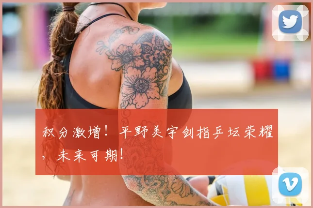 积分激增!平野美宇剑指乒坛荣耀,未来可期!