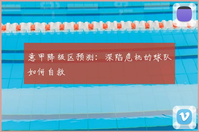 意甲降级区预测:深陷危机的球队如何自救