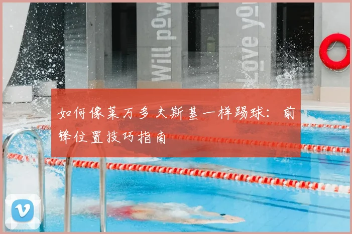 如何像莱万多夫斯基一样踢球：前锋位置技巧指南