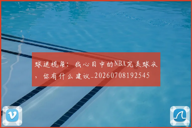 球迷视角：我心目中的NBA完美球衣，你有什么建议_20260708192545