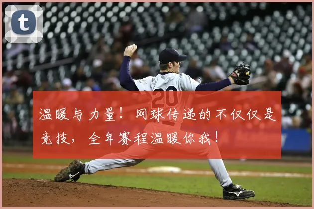温暖与力量！网球传递的不仅仅是竞技，全年赛程温暖你我！