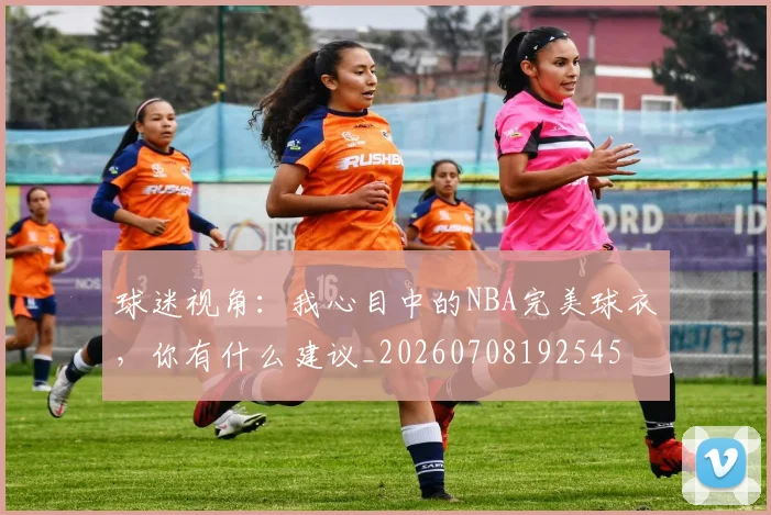 球迷视角：我心目中的NBA完美球衣，你有什么建议_20260708192545