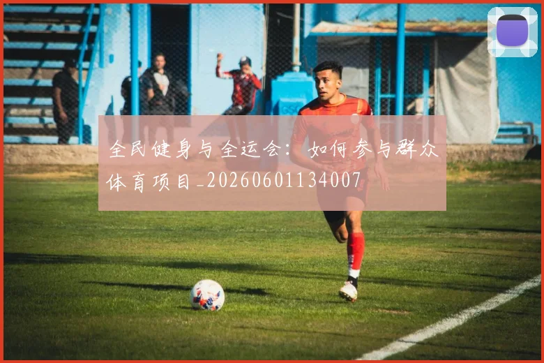 全民健身与全运会：如何参与群众体育项目_20260601134007