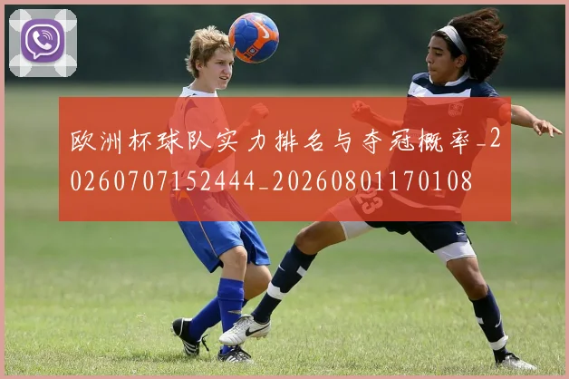 欧洲杯球队实力排名与夺冠概率_20260707152444_20260801170108