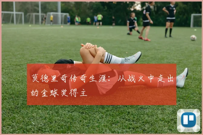 莫德里奇传奇生涯:从战火中走出的金球奖得主