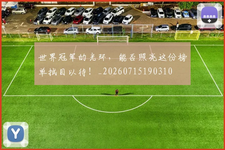 世界冠军的光环，能否照亮这份榜单拭目以待！_20260715190310