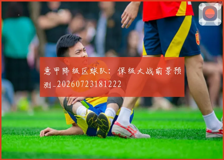 意甲降级区球队：保级大战前景预测_20260723181222