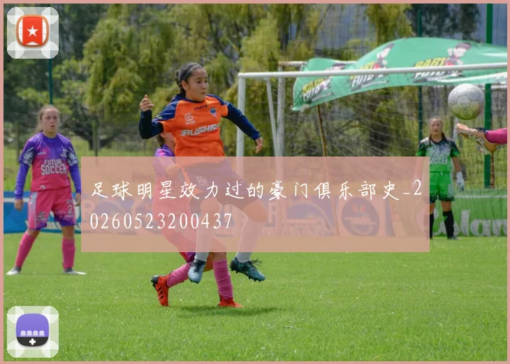足球明星效力过的豪门俱乐部史_20260523200437