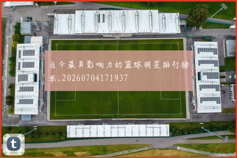 当今最具影响力的篮球明星排行榜单_20260704171937