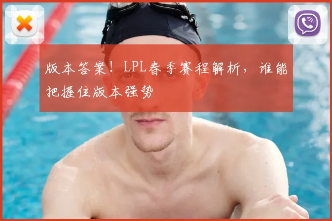版本答案！LPL春季赛程解析，谁能把握住版本强势