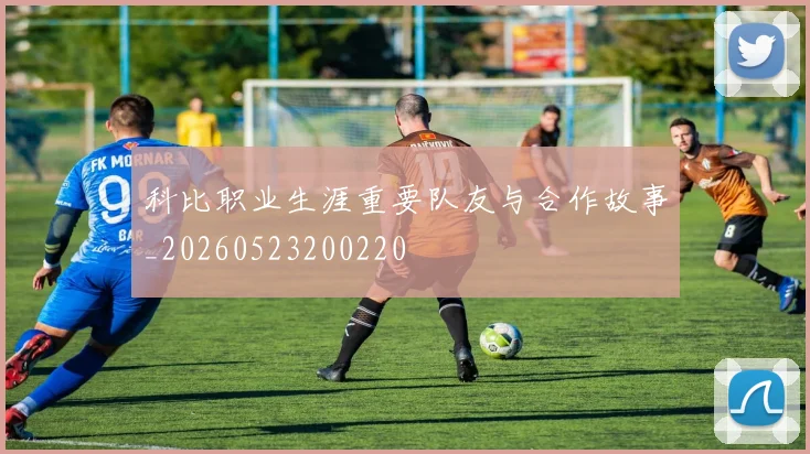 科比职业生涯重要队友与合作故事_20260523200220