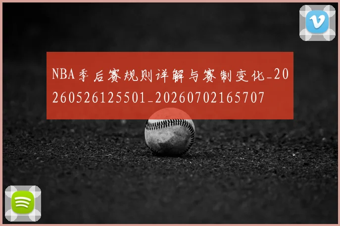 NBA季后赛规则详解与赛制变化_20260526125501_20260702165707