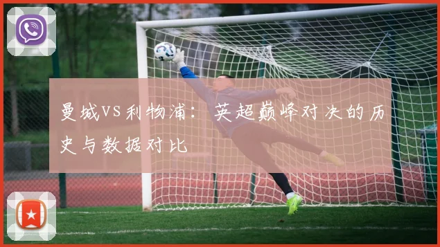 曼城vs利物浦：英超巅峰对决的历史与数据对比
