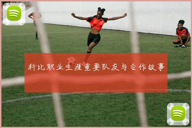 科比职业生涯重要队友与合作故事