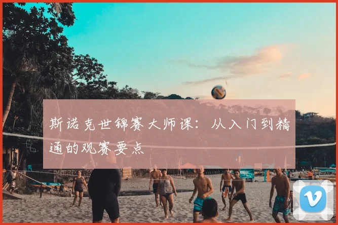 斯诺克世锦赛大师课：从入门到精通的观赛要点