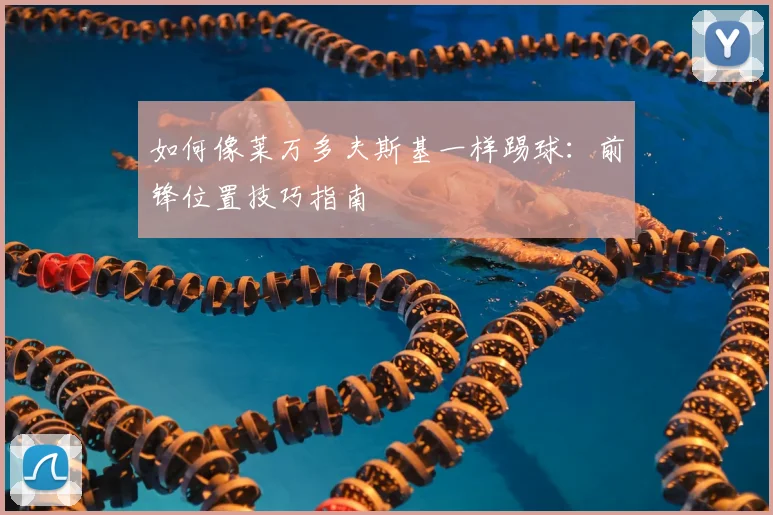 如何像莱万多夫斯基一样踢球:前锋位置技巧指南
