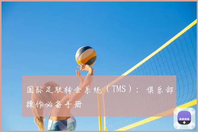 国际足联转会系统（TMS）：俱乐部操作必备手册