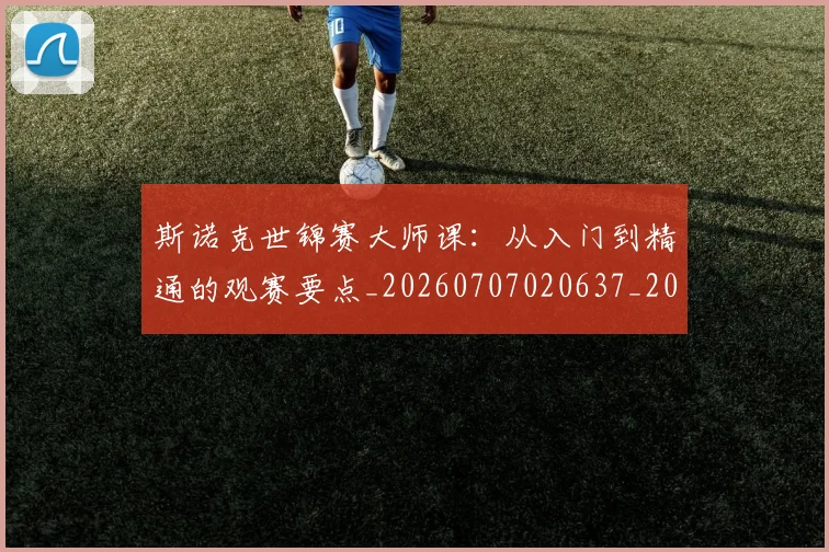斯诺克世锦赛大师课:从入门到精通的观赛要点_20260707020637_20260731170423